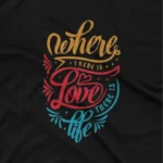 close up image of Love and Live Quote Graphic Tees with Apparel by Cetakshop's 'Where There Is Love There Is Life' graphic tee, a vibrant message on Black fabric.